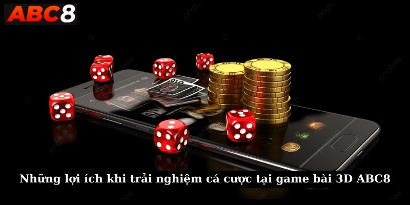 Những lợi ích khi trải nghiệm cá cược tại game bài 3D ABC8