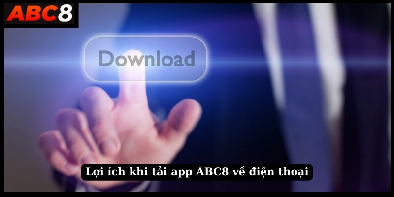 Lợi ích khi tải app ABC8 về điện thoại